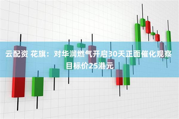 云配资 花旗：对华润燃气开启30天正面催化观察 目标价25港元