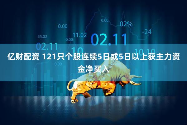 亿财配资 121只个股连续5日或5日以上获主力资金净买入