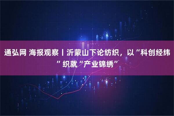 通弘网 海报观察丨沂蒙山下论纺织，以“科创经纬”织就“产业锦绣”