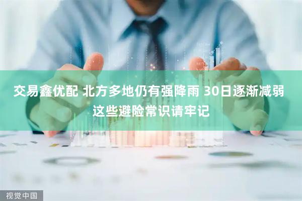 交易鑫优配 北方多地仍有强降雨 30日逐渐减弱 这些避险常识请牢记