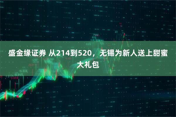 盛金缘证券 从214到520，无锡为新人送上甜蜜大礼包