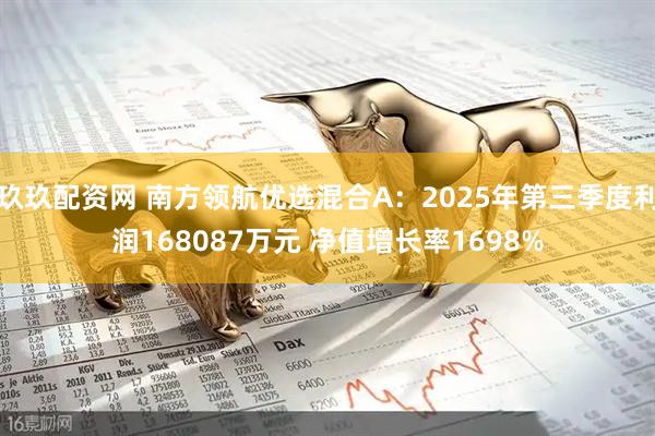 玖玖配资网 南方领航优选混合A：2025年第三季度利润168087万元 净值增长率1698%